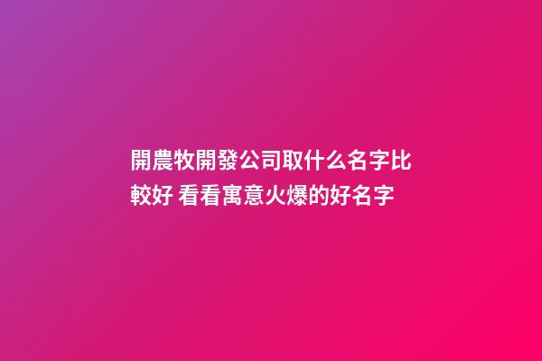 開農牧開發公司取什么名字比較好 看看寓意火爆的好名字-第1張-公司起名-玄機派
